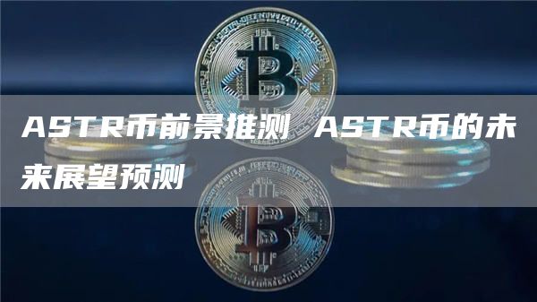 ASTR币前景推测 ASTR币的未来展望预测